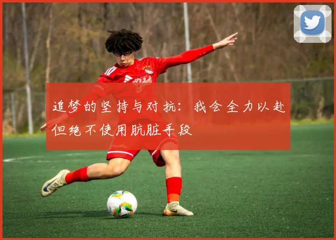 追梦的坚持与对抗:我会全力以赴但绝不使用肮脏手段